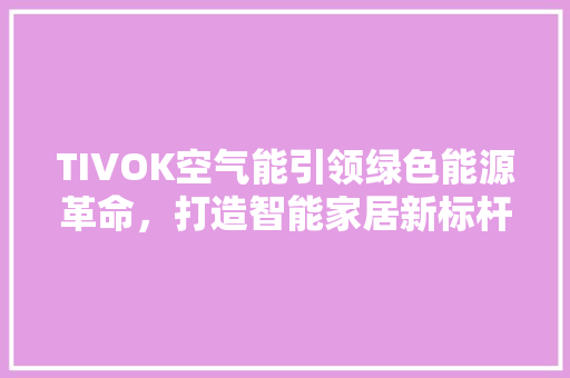 TIVOK空气能引领绿色能源革命，打造智能家居新标杆 综合便民