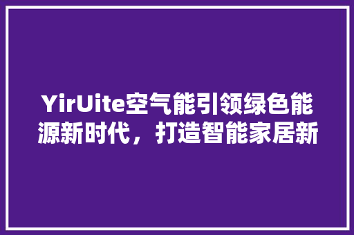 YirUite空气能引领绿色能源新时代，打造智能家居新潮流 综合便民