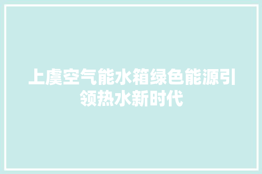 上虞空气能水箱绿色能源引领热水新时代