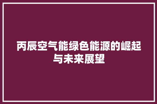 丙辰空气能绿色能源的崛起与未来展望 综合便民