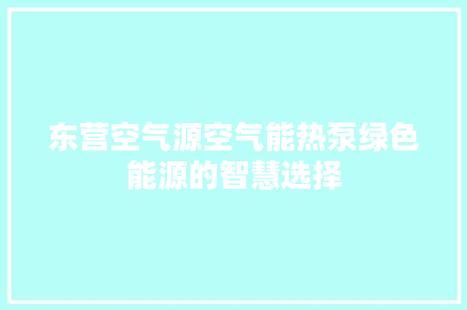 东营空气源空气能热泵绿色能源的智慧选择 汽车维修