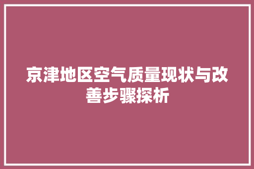 京津地区空气质量现状与改善步骤探析