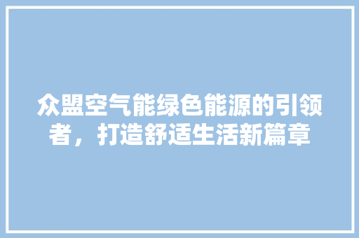 众盟空气能绿色能源的引领者，打造舒适生活新篇章 厨房维修