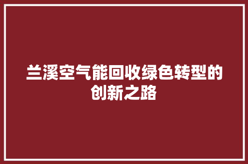 兰溪空气能回收绿色转型的创新之路