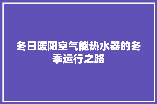 冬日暖阳空气能热水器的冬季运行之路
