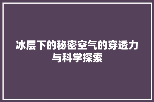 冰层下的秘密空气的穿透力与科学探索