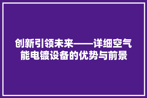 创新引领未来——详细空气能电镀设备的优势与前景