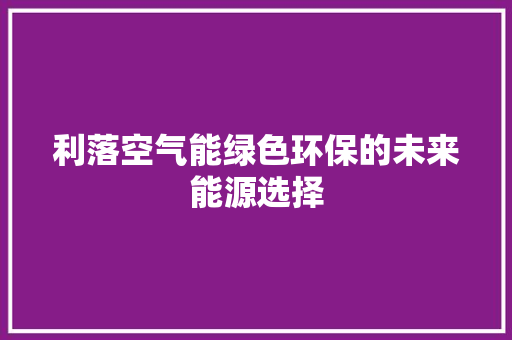 利落空气能绿色环保的未来能源选择 综合便民