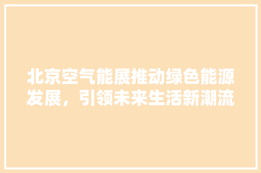 北京空气能展推动绿色能源发展，引领未来生活新潮流