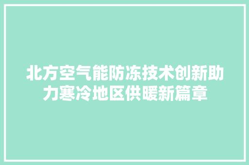 北方空气能防冻技术创新助力寒冷地区供暖新篇章