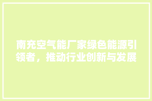 南充空气能厂家绿色能源引领者，推动行业创新与发展