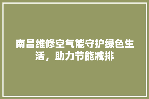 南昌维修空气能守护绿色生活，助力节能减排