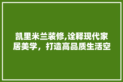 凯里米兰装修,诠释现代家居美学，打造高品质生活空间 凯里米兰装修,诠释现代家居美学，打造高品质生活空间 汽车维修
