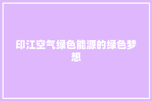 印江空气绿色能源的绿色梦想