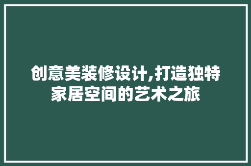 创意美装修设计,打造独特家居空间的艺术之旅 创意美装修设计,打造独特家居空间的艺术之旅 汽车维修