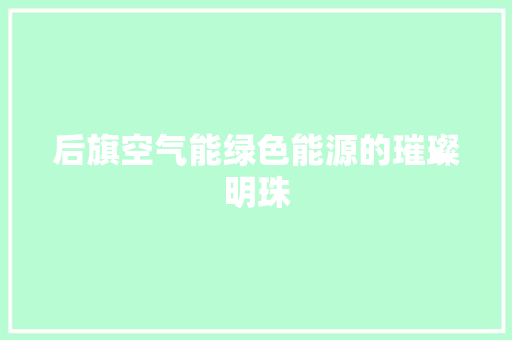 后旗空气能绿色能源的璀璨明珠