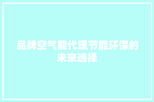品牌空气能代理节能环保的未来选择 综合便民