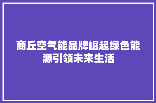 商丘空气能品牌崛起绿色能源引领未来生活 厨房维修