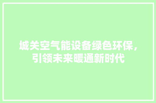 城关空气能设备绿色环保，引领未来暖通新时代