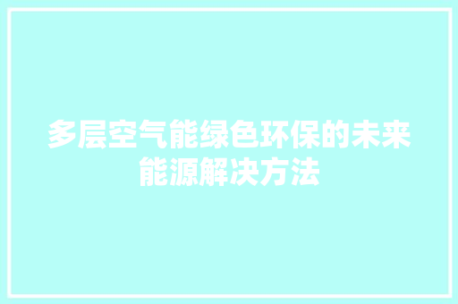 多层空气能绿色环保的未来能源解决方法