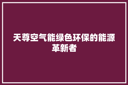 天尊空气能绿色环保的能源革新者