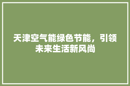 天津空气能绿色节能，引领未来生活新风尚