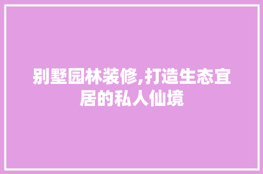 别墅园林装修,打造生态宜居的私人仙境 别墅园林装修,打造生态宜居的私人仙境 汽车维修