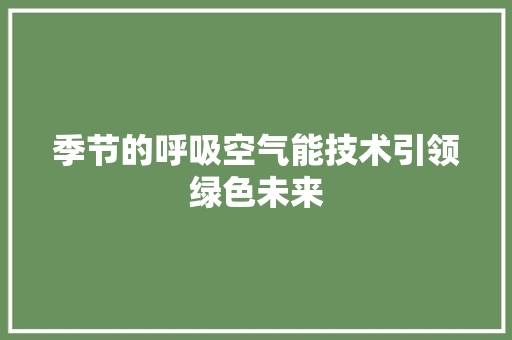 季节的呼吸空气能技术引领绿色未来 厨房维修