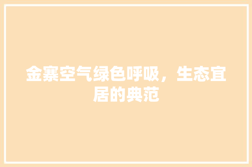 金寨空气绿色呼吸，生态宜居的典范