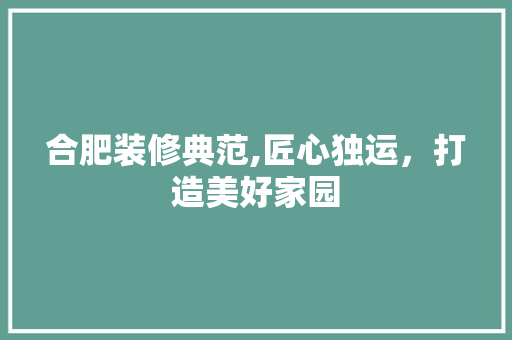 合肥装修典范,匠心独运，打造美好家园 合肥装修典范,匠心独运，打造美好家园 家电维修