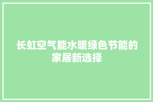 长虹空气能水暖绿色节能的家居新选择