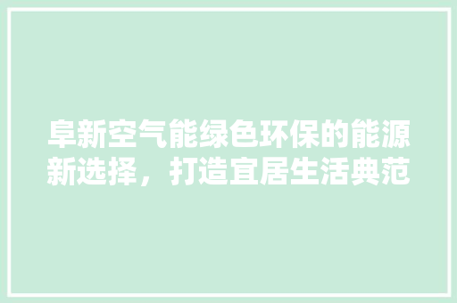 阜新空气能绿色环保的能源新选择，打造宜居生活典范