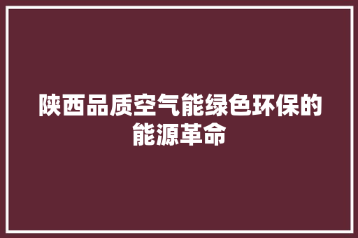陕西品质空气能绿色环保的能源革命