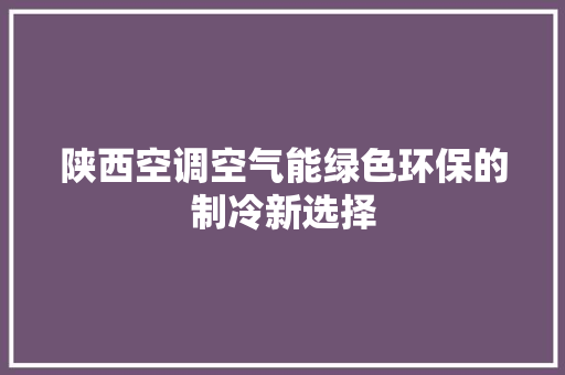 陕西空调空气能绿色环保的制冷新选择