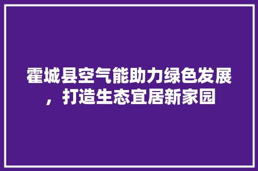 霍城县空气能助力绿色发展，打造生态宜居新家园