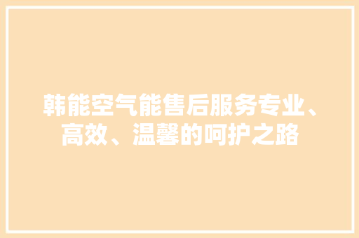 韩能空气能售后服务专业、高效、温馨的呵护之路