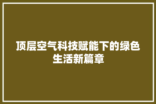 顶层空气科技赋能下的绿色生活新篇章