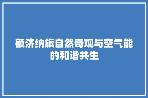 额济纳旗自然奇观与空气能的和谐共生