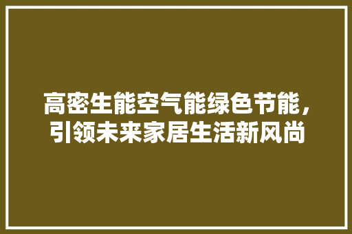 高密生能空气能绿色节能，引领未来家居生活新风尚