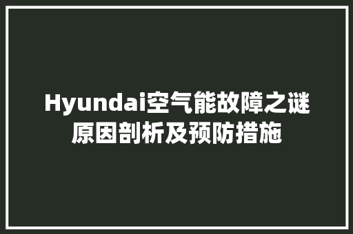 Hyundai空气能故障之谜原因剖析及预防措施