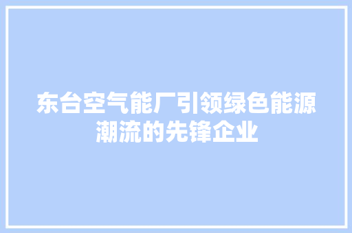 东台空气能厂引领绿色能源潮流的先锋企业 家电维修