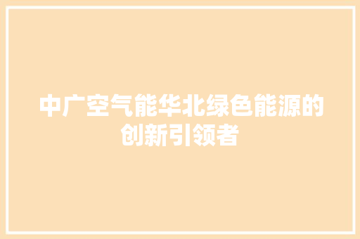 中广空气能华北绿色能源的创新引领者 家电维修