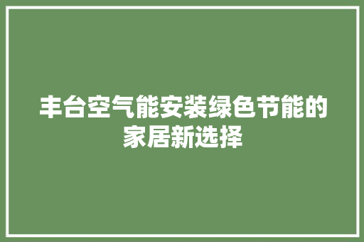 丰台空气能安装绿色节能的家居新选择