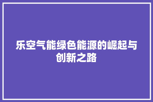 乐空气能绿色能源的崛起与创新之路