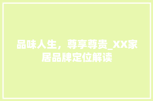 品味人生，尊享尊贵_XX家居品牌定位解读 品味人生，尊享尊贵_XX家居品牌定位解读 家电维修