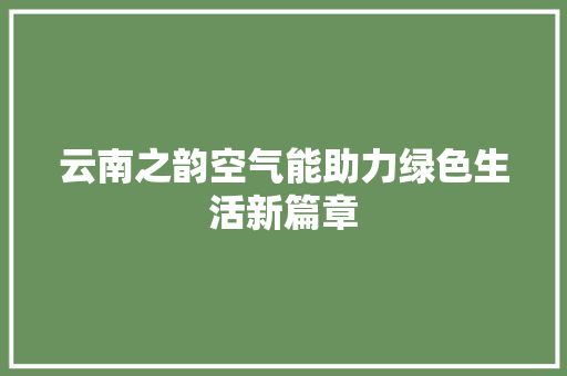 云南之韵空气能助力绿色生活新篇章