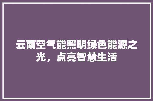 云南空气能照明绿色能源之光，点亮智慧生活