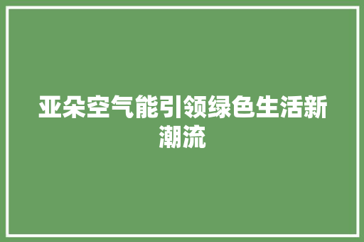 亚朵空气能引领绿色生活新潮流