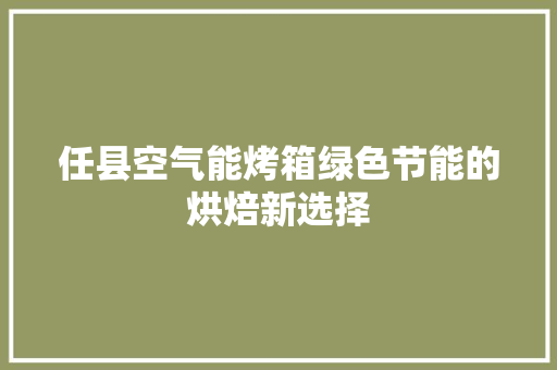 任县空气能烤箱绿色节能的烘焙新选择