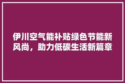 伊川空气能补贴绿色节能新风尚，助力低碳生活新篇章